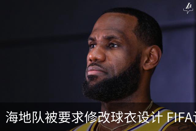海地队被要求修改球衣设计 FIFA认定部分图案有政治元素